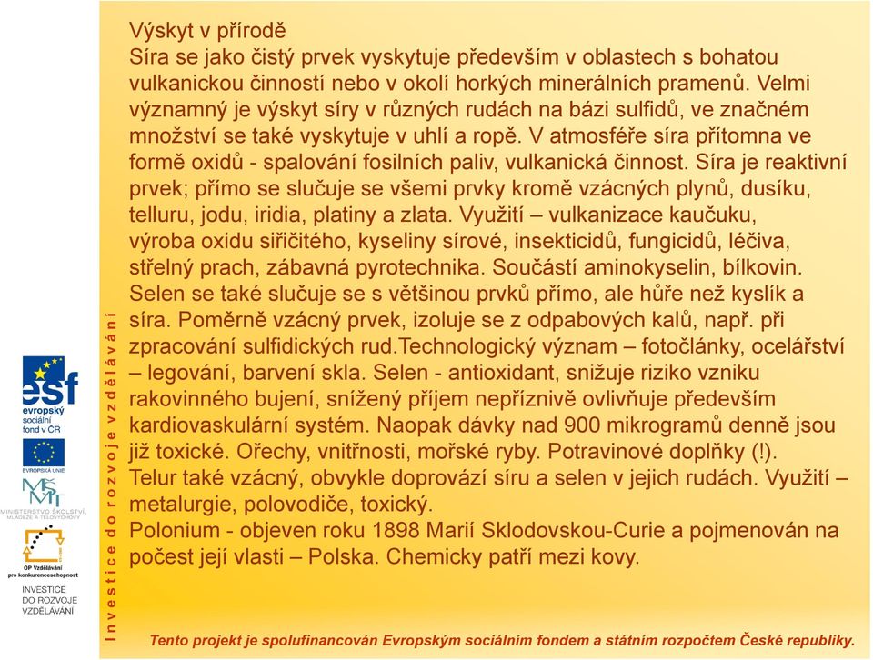 V atmosféře síra přítomna ve formě oxidů - spalování fosilních paliv, vulkanická činnost.