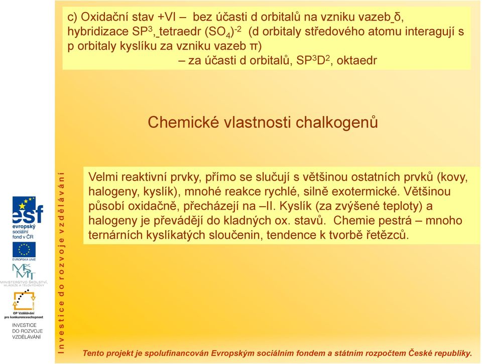 slučují s většinou ostatních prvků (kovy, halogeny, kyslík), mnohé reakce rychlé, silně exotermické. Většinou působí oxidačně, přecházejí na II.