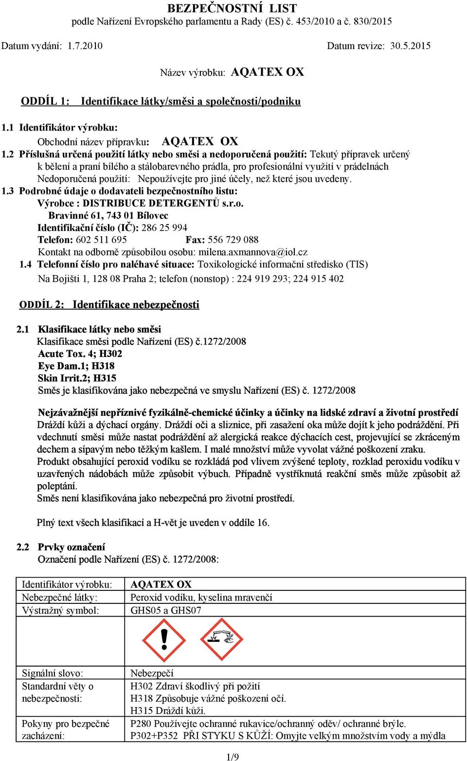 použití: Nepoužívejte pro jiné účely, než které jsou uvedeny. 1.3 Podrobné údaje o dodavateli bezpečnostního listu: Výrobce : DISTRIBUCE DETERGENTŮ s.r.o. Bravinné 61, 743 01 Bílovec Identifikační číslo (IČ): 286 25 994 Telefon: 602 511 695 Fax: 556 729 088 Kontakt na odborně způsobilou osobu: milena.