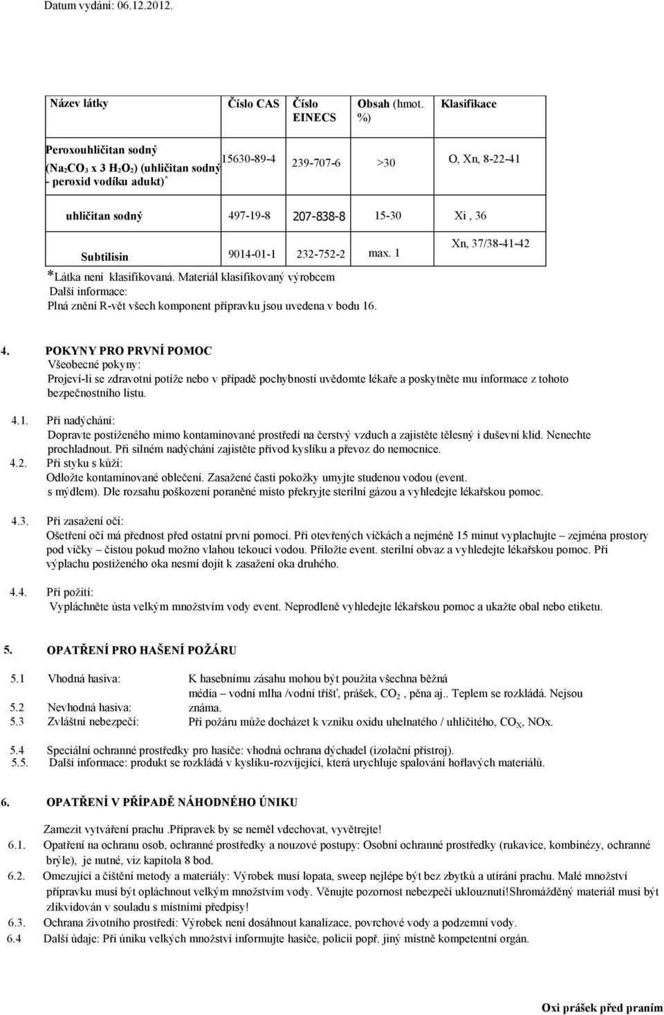 Subtilisin 9014-01-1 232-752-2 max. 1 *Látka není klasifikovaná. Materiál klasifikovaný výrobcem Další informace: Plná znění R-vět všech komponent přípravku jsou uvedena v bodu 16. Xn, 37/38-41-42 4.