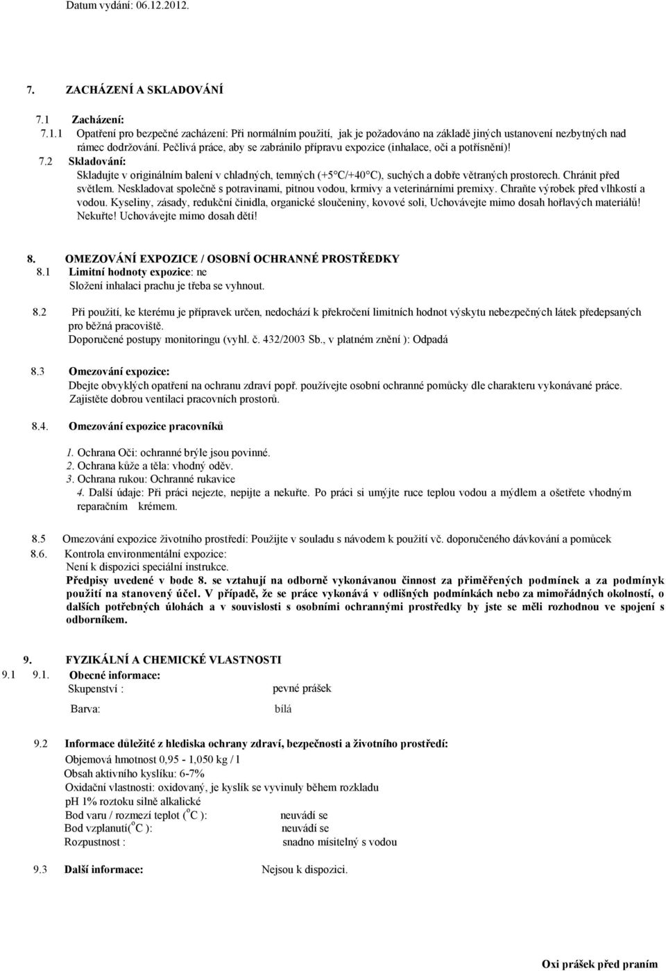 Chránit před světlem. Neskladovat společně s potravinami, pitnou vodou, krmivy a veterinárními premixy. Chraňte výrobek před vlhkostí a vodou.