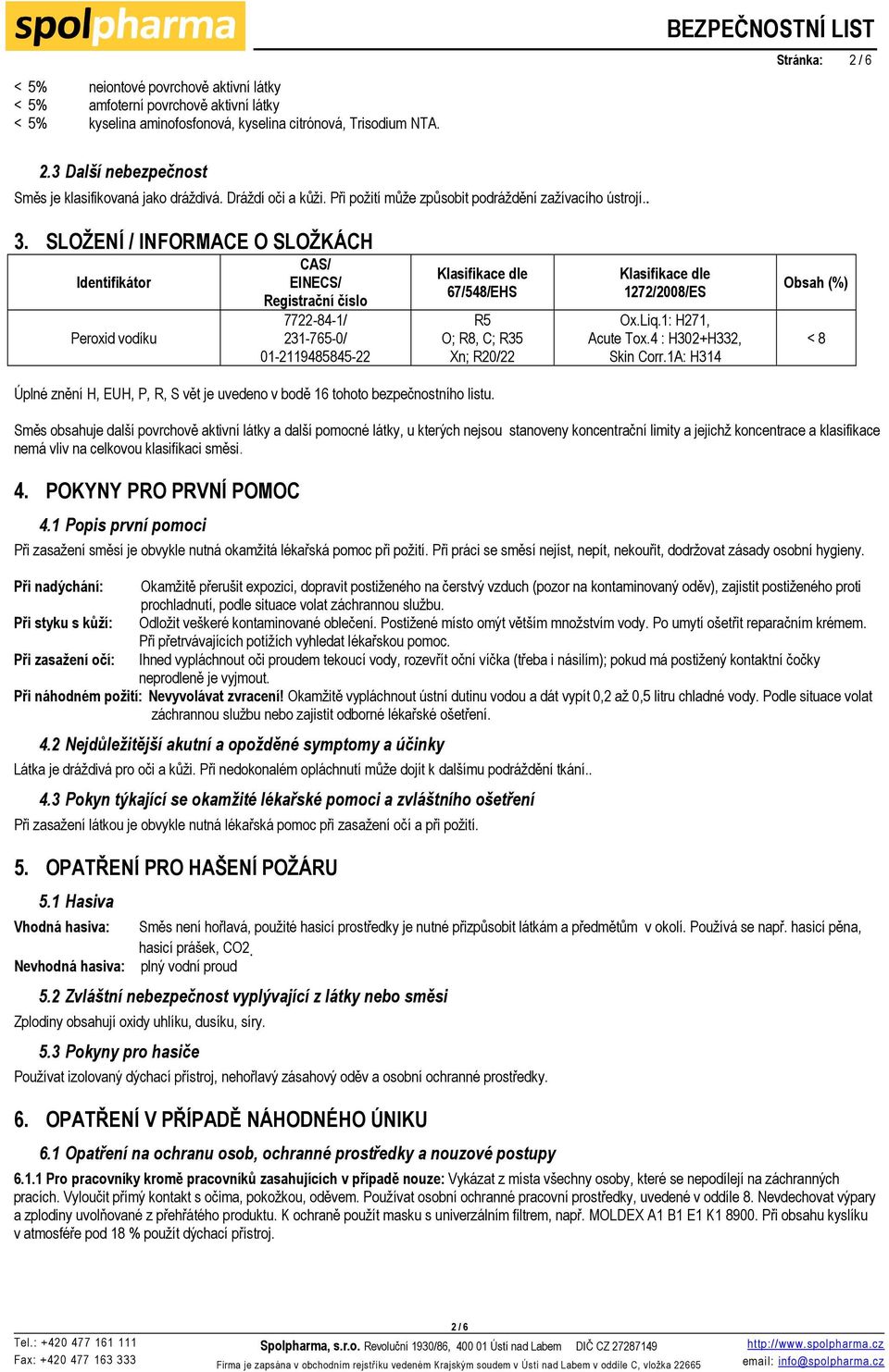 SLOŽENÍ / INFORMACE O SLOŽKÁCH Identifikátor Peroxid vodíku CAS/ EINECS/ Registrační číslo 7722-84-1/ 231-765-0/ 01-2119485845-22 Klasifikace dle 67/548/EHS R5 O; R8, C; R35 Xn; R20/22 Klasifikace