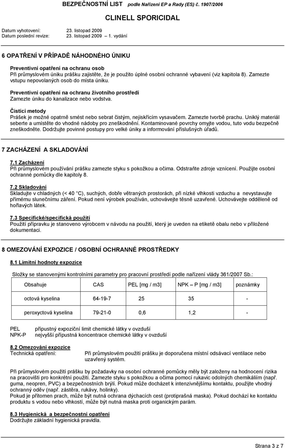 Čistící metody Prášek je možné opatrně smést nebo sebrat čistým, nejiskřícím vysavačem. Zamezte tvorbě prachu. Uniklý materiál seberte a umístěte do vhodné nádoby pro zneškodnění.