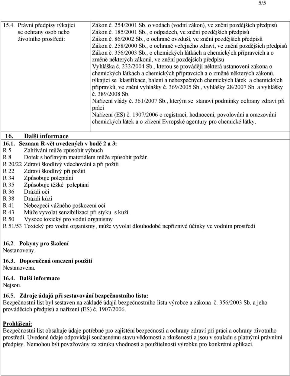 , o ochraně veřejného zdraví, ve znění pozdějších předpisů Zákon č. 356/2003 Sb., o chemických látkách a chemických přípravcích a o změně některých zákonů, ve znění pozdějších předpisů Vyhláška č.