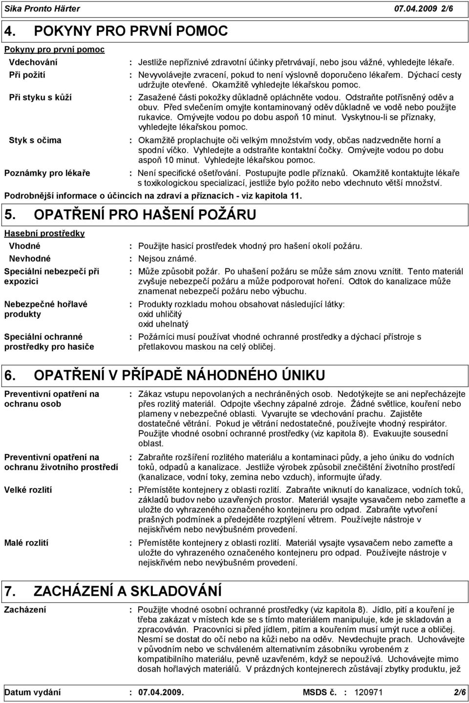 lékaře. Nevyvolávejte zvracení, pokud to není výslovně doporučeno lékařem. Dýchací cesty udržujte otevřené. Okamžitě vyhledejte lékařskou pomoc. Zasažené části pokožky důkladně opláchněte vodou.