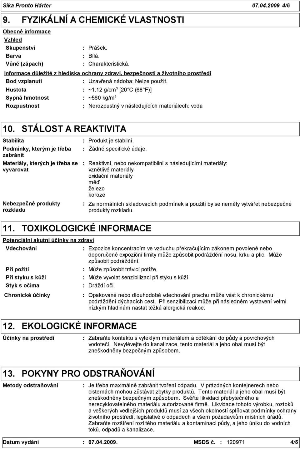 12 g/cm 3 [20 C (68 F)] Sypná hmotnost ~560 kg/m 3 Rozpustnost Nerozpustný v následujících materiálech voda 10.