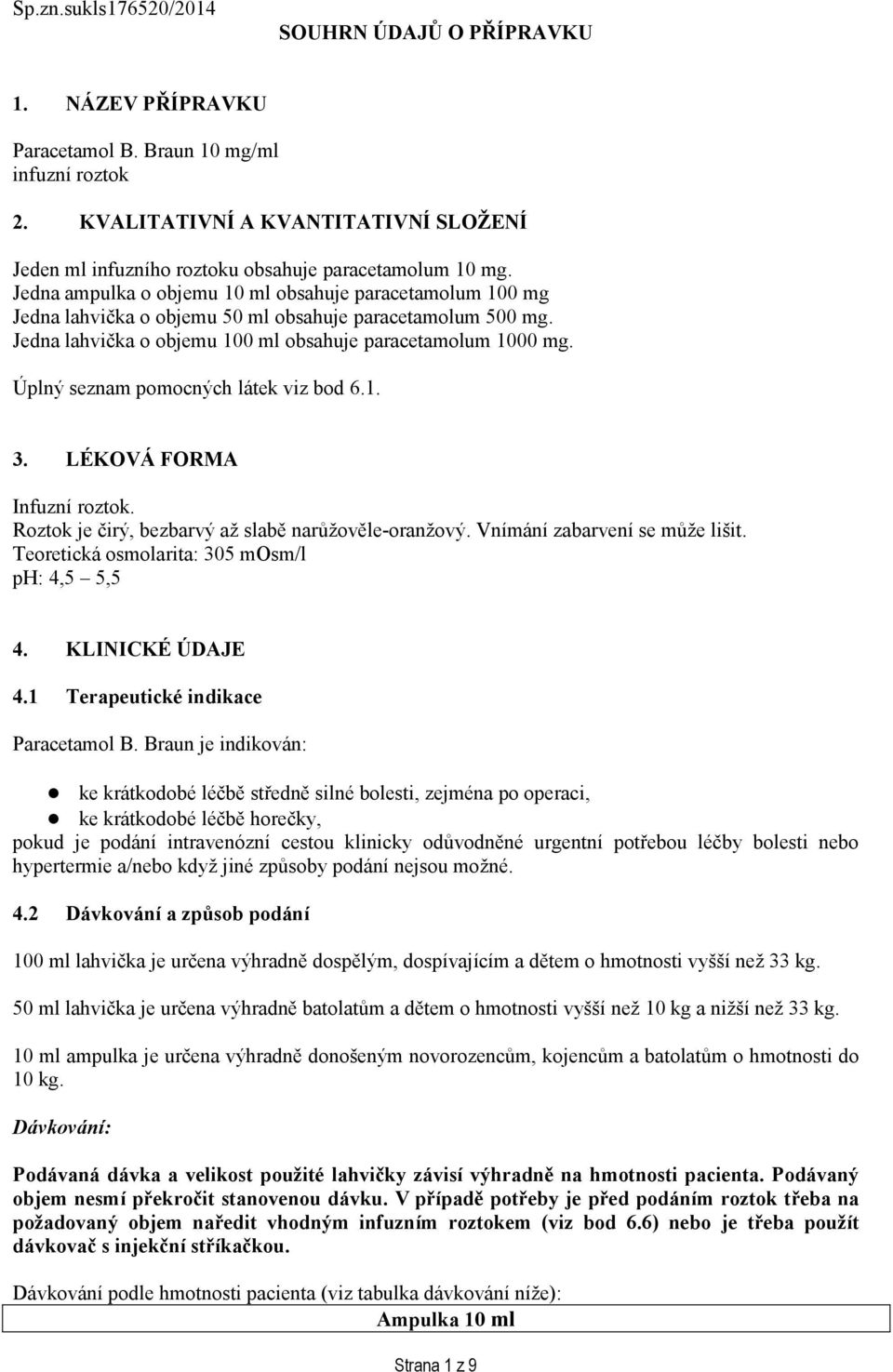 Jedna ampulka o objemu 10 ml obsahuje paracetamolum 100 mg Jedna lahvička o objemu 50 ml obsahuje paracetamolum 500 mg. Jedna lahvička o objemu 100 ml obsahuje paracetamolum 1000 mg.