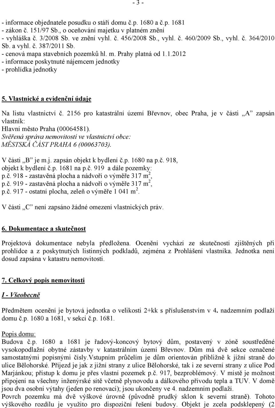 Vlastnické a evidenční údaje Na listu vlastnictví č. 2156 pro katastrální území Břevnov, obec Praha, je v části A zapsán vlastník: Hlavní město Praha (00064581).