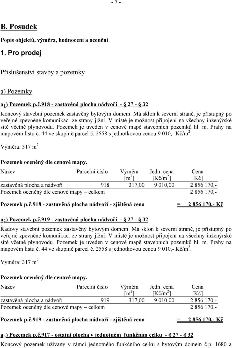 V místě je možnost připojení na všechny inženýrské sítě včetně plynovodu. Pozemek je uveden v cenové mapě stavebních pozemků hl. m. Prahy na mapovém listu č. 44 ve skupině parcel č.