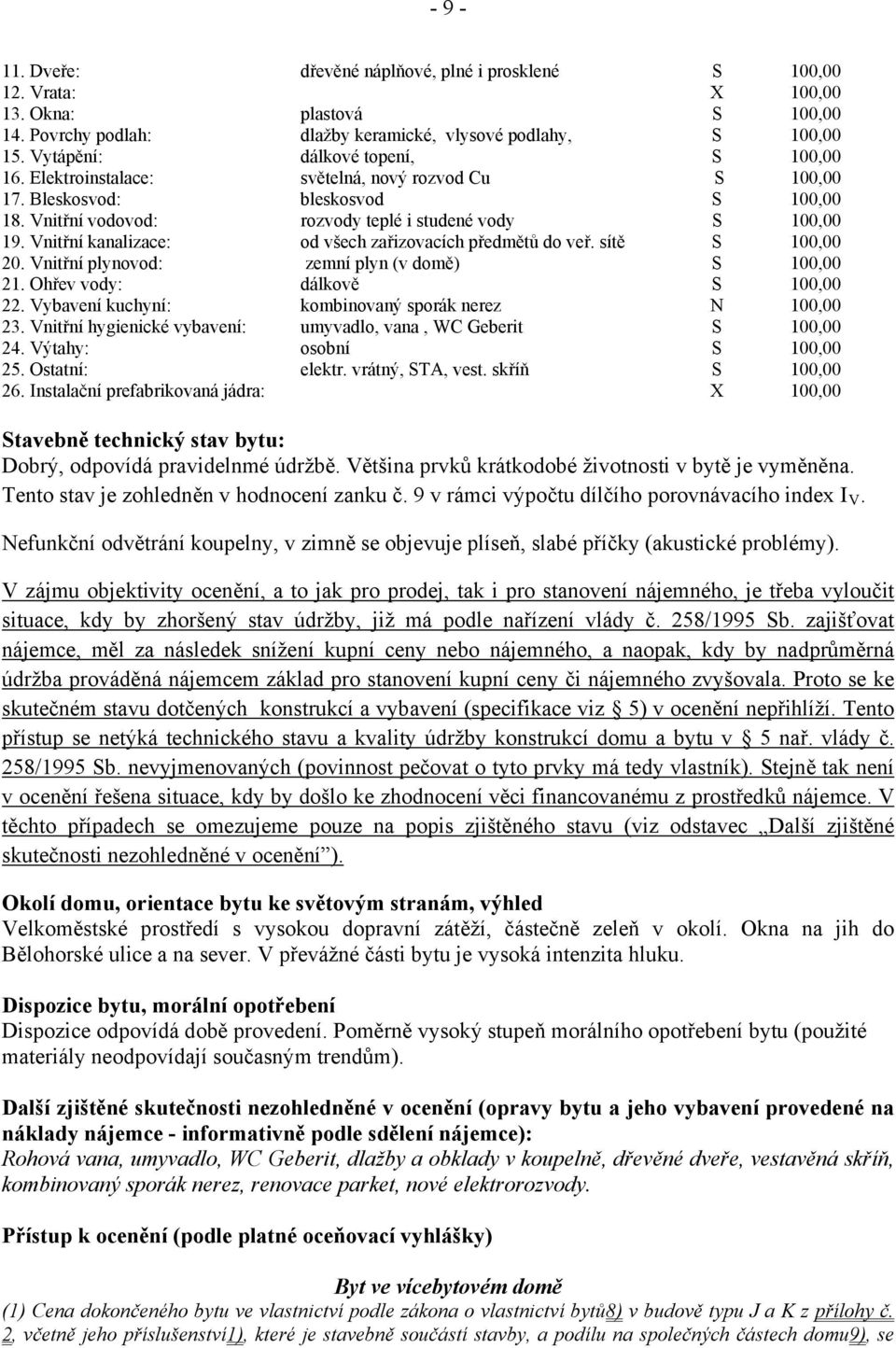 Vnitřní kanalizace: od všech zařizovacích předmětů do veř. sítě S 100,00 20. Vnitřní plynovod: zemní plyn (v domě) S 100,00 21. Ohřev vody: dálkově S 100,00 22.