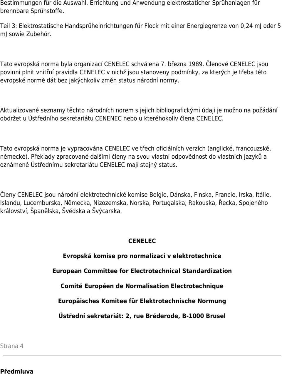 Členové CENELEC jsou povinni plnit vnitřní pravidla CENELEC v nichž jsou stanoveny podmínky, za kterých je třeba této evropské normě dát bez jakýchkoliv změn status národní normy.