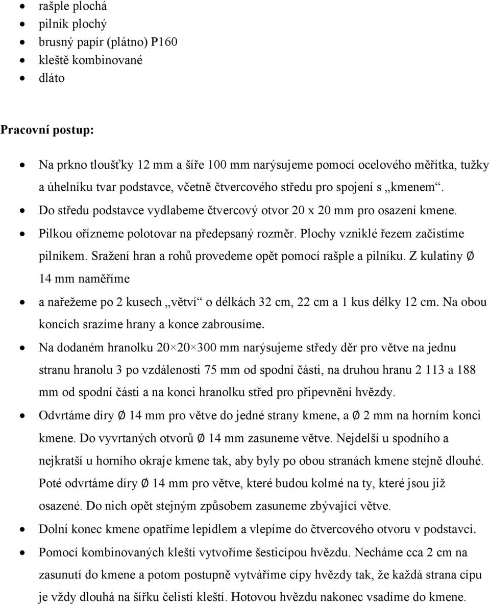 Plochy vzniklé řezem začistíme pilníkem. Sražení hran a rohů provedeme opět pomocí rašple a pilníku. Z kulatiny 14 mm naměříme a nařežeme po 2 kusech větví o délkách 32 cm, 22 cm a 1 kus délky 12 cm.