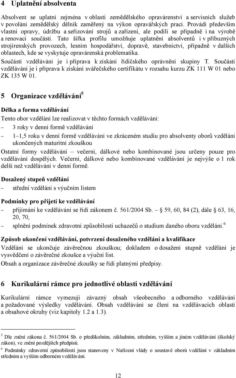 Tato šířka profilu umožňuje uplatnění absolventů i v příbuzných strojírenských provozech, lesním hospodářství, dopravě, stavebnictví, případně v dalších oblastech, kde se vyskytuje opravárenská