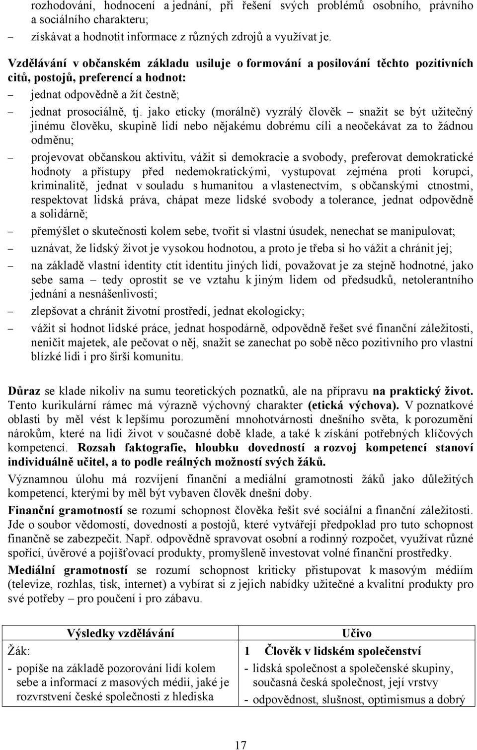 jako eticky (morálně) vyzrálý člověk snažit se být užitečný jinému člověku, skupině lidí nebo nějakému dobrému cíli a neočekávat za to žádnou odměnu; projevovat občanskou aktivitu, vážit si