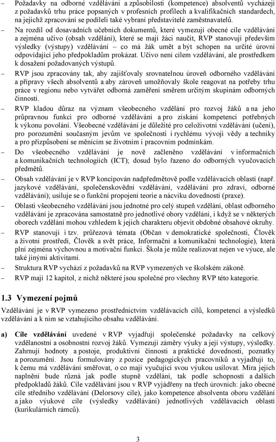 Na rozdíl od dosavadních učebních dokumentů, které vymezují obecné cíle vzdělávání a zejména učivo (obsah vzdělání), které se mají žáci naučit, RVP stanovují především výsledky (výstupy) vzdělávání