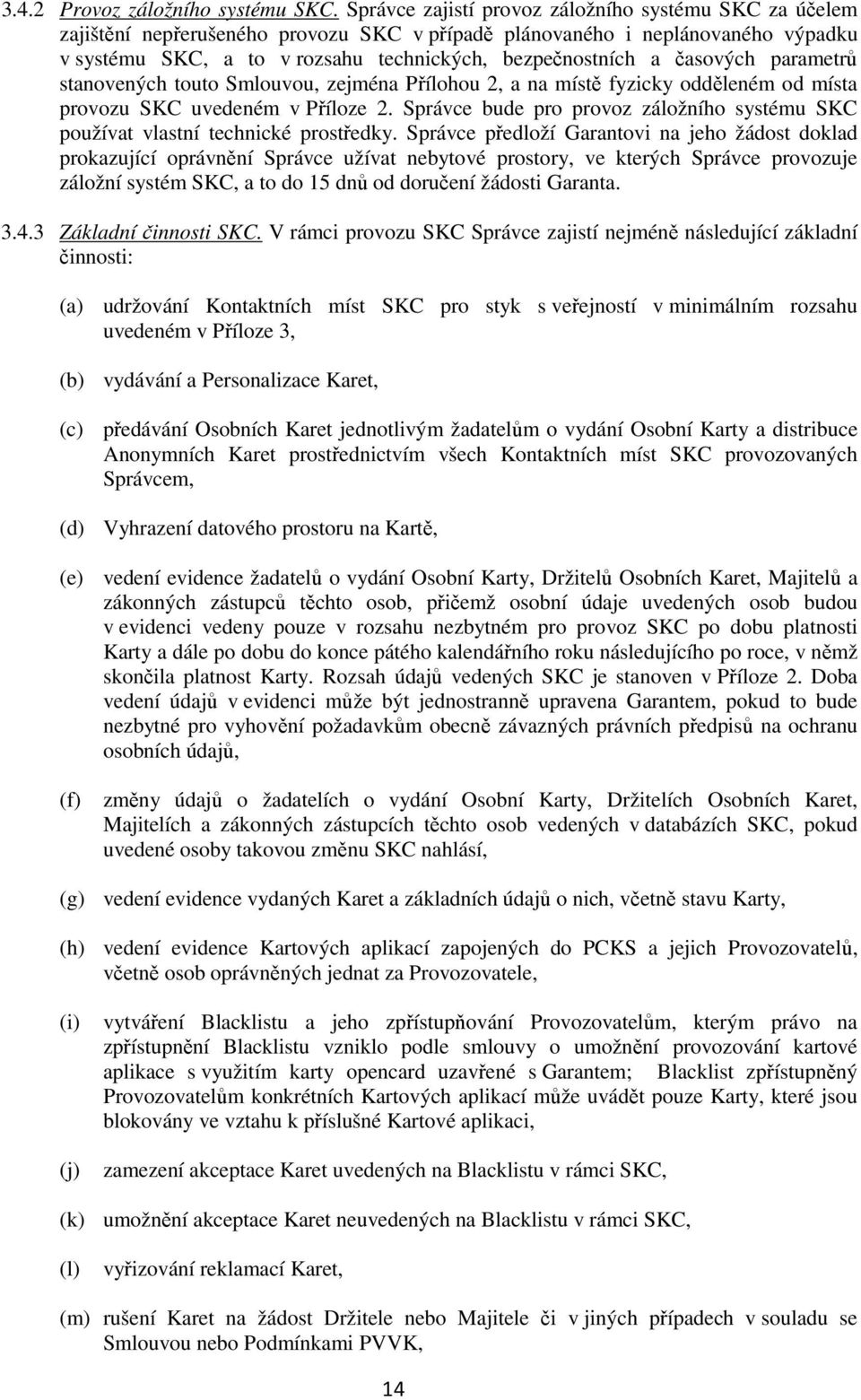 časových parametrů stanovených touto Smlouvou, zejména Přílohou 2, a na místě fyzicky odděleném od místa provozu SKC uvedeném v Příloze 2.