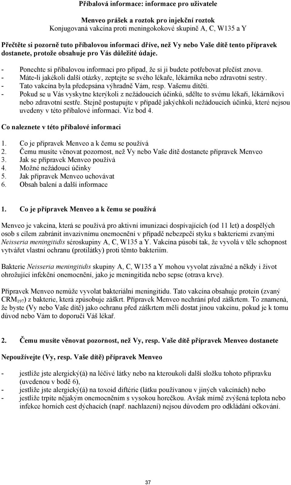 - Máte-li jakékoli další otázky, zeptejte se svého lékaře, lékárníka nebo zdravotní sestry. - Tato vakcína byla předepsána výhradně Vám, resp. Vašemu dítěti.