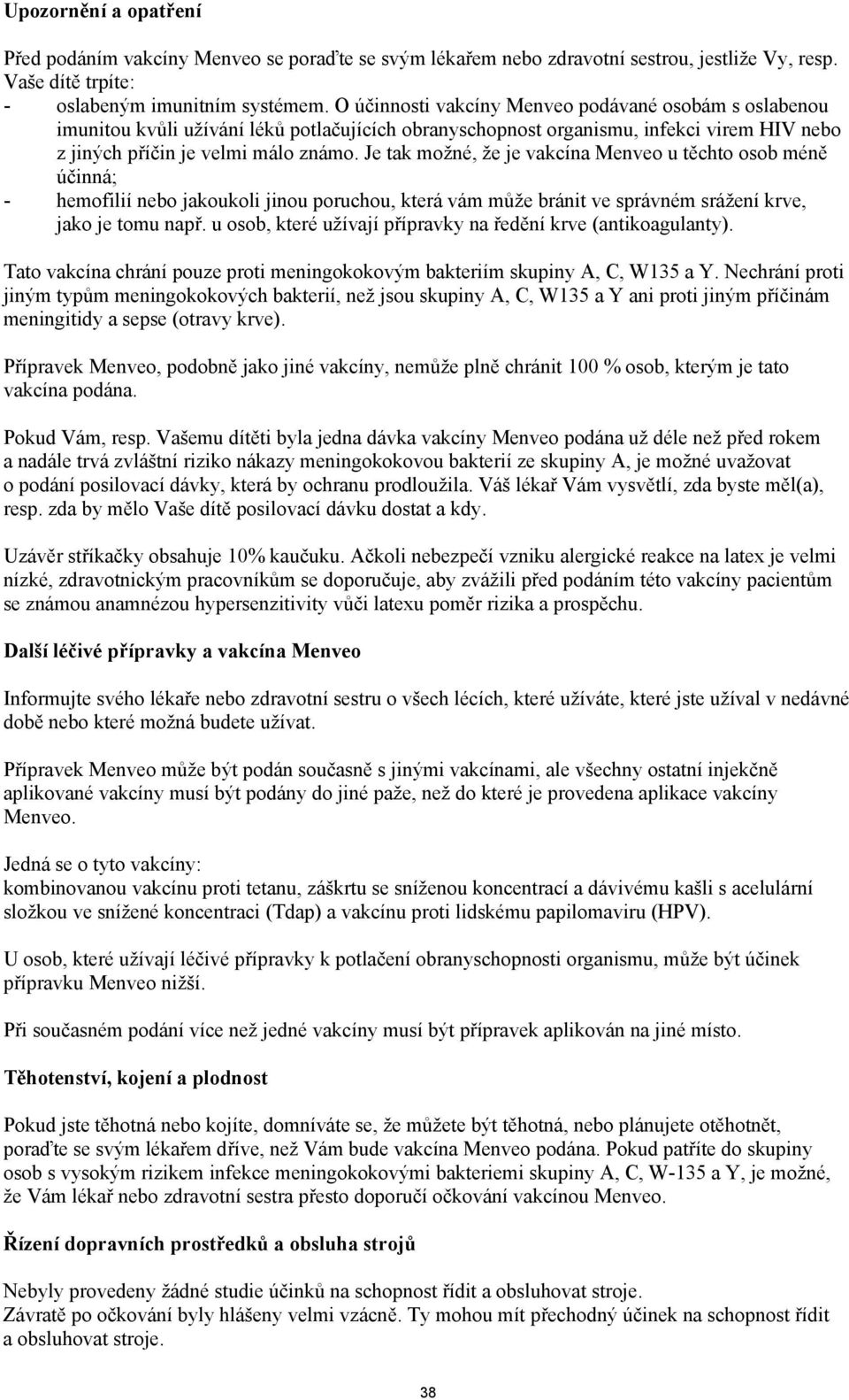 Je tak možné, že je vakcína Menveo u těchto osob méně účinná; - hemofilií nebo jakoukoli jinou poruchou, která vám může bránit ve správném srážení krve, jako je tomu např.