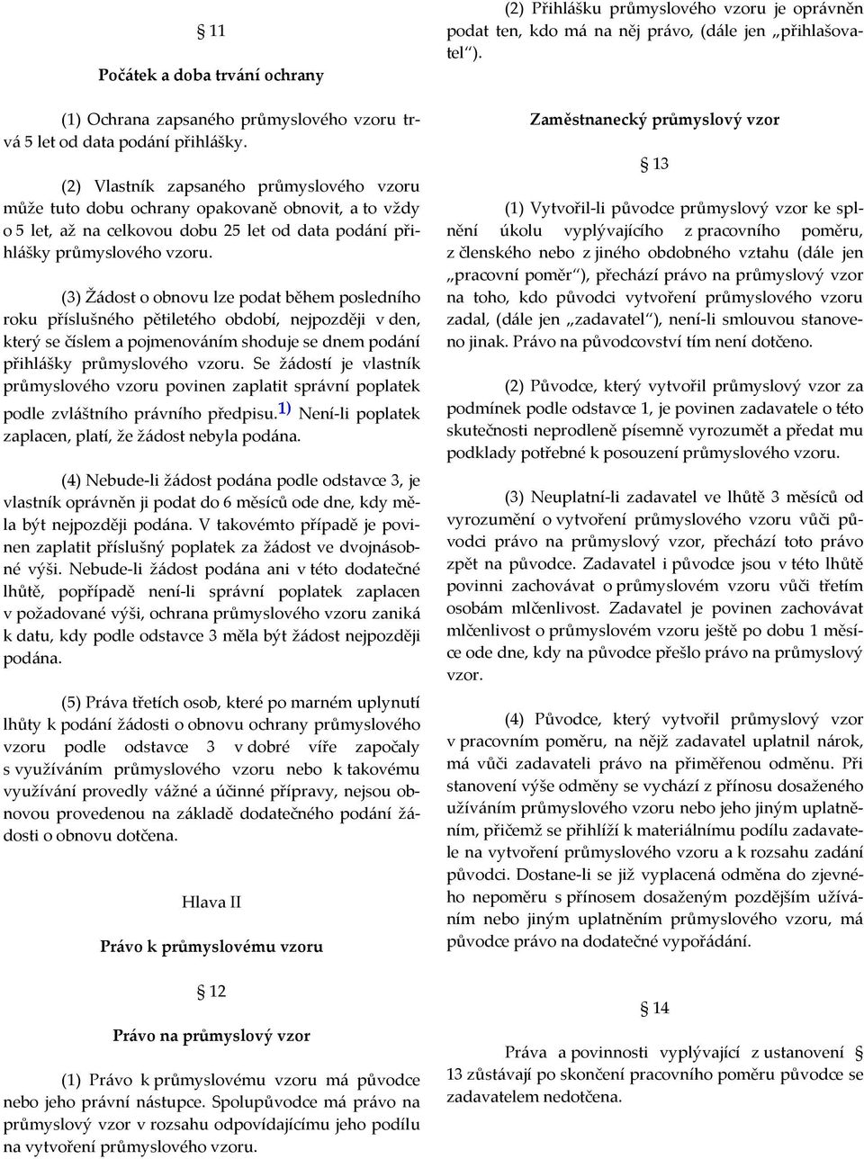 (3) Žádost o obnovu lze podat během posledního roku příslušného pětiletého období, nejpozději v den, který se číslem a pojmenováním shoduje se dnem podání přihlášky průmyslového vzoru.