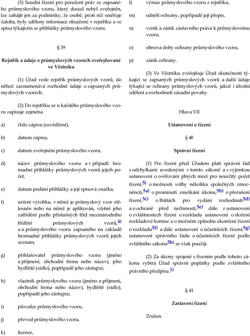 39 Rejstřík a údaje o průmyslových vzorech zveřejňované ve Věstníku (1) Úřad vede rejstřík průmyslových vzorů, do něhož zaznamenává rozhodné údaje o zapsaných průmyslových vzorech.