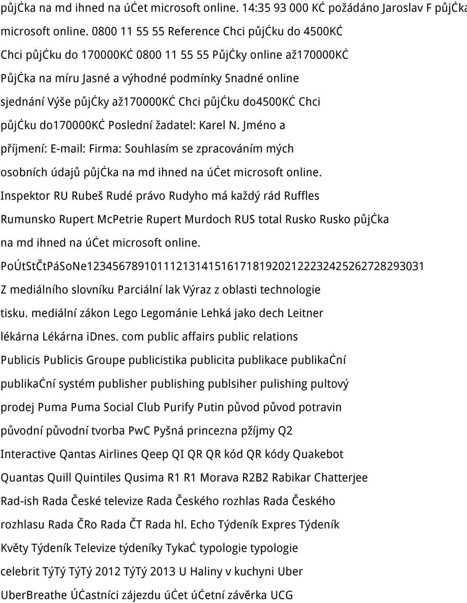 půjčku do4500kč Chci půjčku do170000kč Poslední žadatel: Karel N. Jméno a příjmení: E-mail: Firma: Souhlasím se zpracováním mých osobních údajů půjčka na md ihned na účet microsoft online.