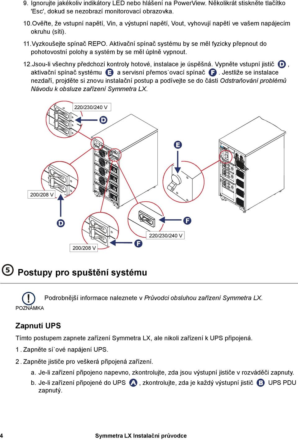 Aktivační spínač systému by se měl fyzicky přepnout do pohotovostní polohy a systém by se měl úplně vypnout. 12.Jsou-li všechny předchozí kontroly hotové, instalace je úspěšná.