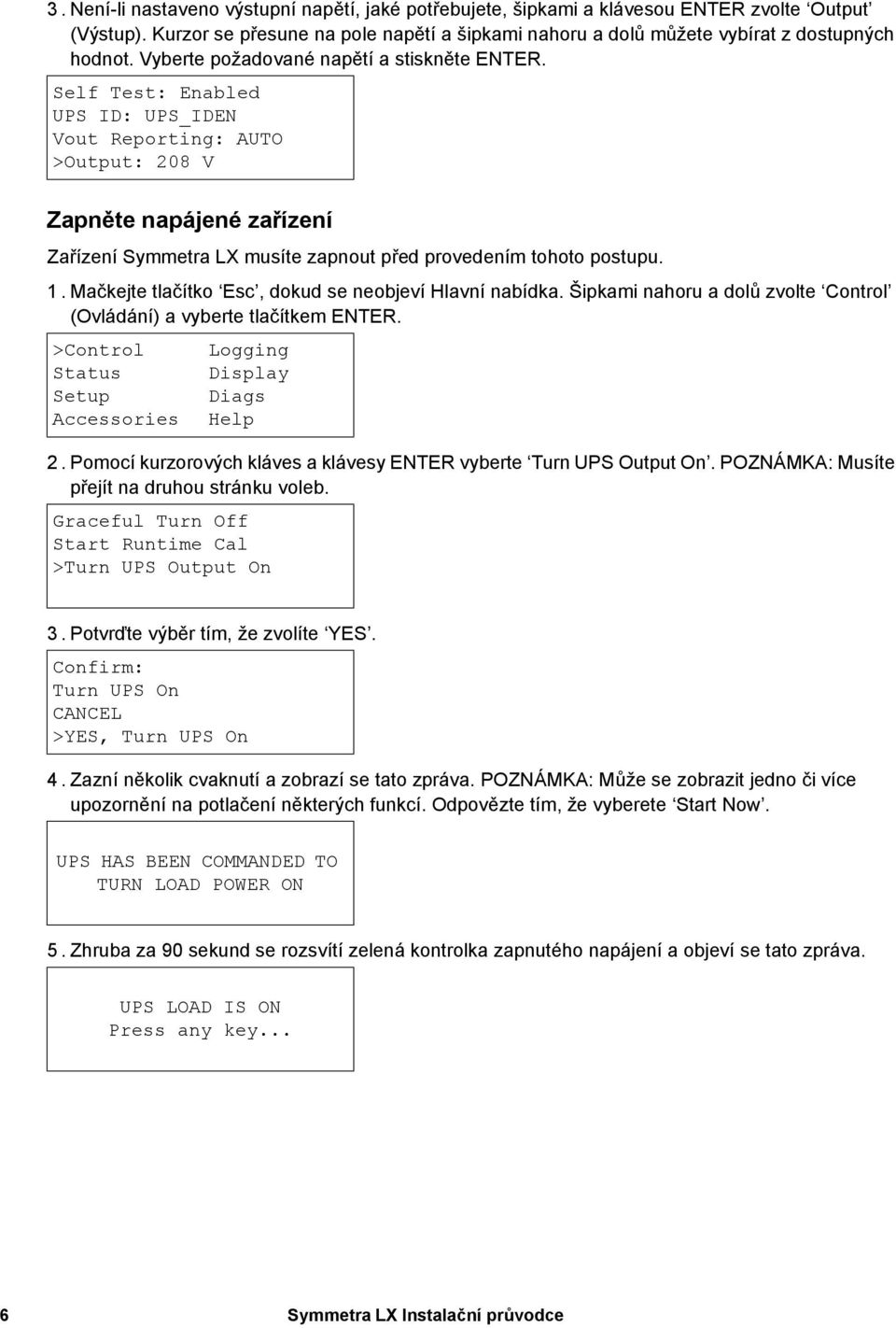 1.Mačkejte tlačítko Esc, dokud se neobjeví Hlavní nabídka. Šipkami nahoru a dolů zvolte Control (Ovládání) a vyberte tlačítkem ENTER. >Control Status Setup Accessories Logging Display Diags Help 2.