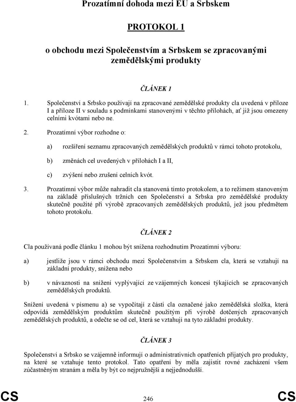 ne. 2. Prozatímní výbor rozhodne o: a) rozšíření seznamu zpracovaných zemědělských produktů v rámci tohoto protokolu, b) změnách cel uvedených v přílohách I a II, c) zvýšení nebo zrušení celních kvót.
