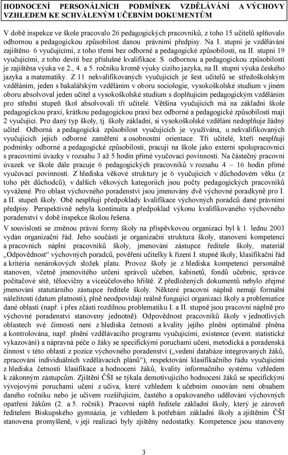 stupni 19 vyučujícími, z toho devíti bez příslušné kvalifikace. S odbornou a pedagogickou způsobilostí je zajištěna výuka ve 2., 4. a 5. ročníku kromě výuky cizího jazyka, na II.