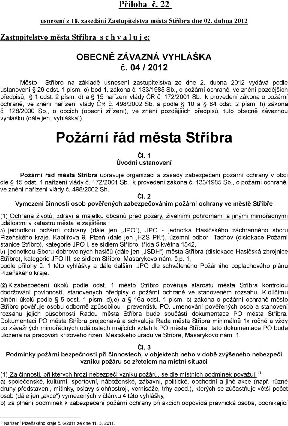 , o požární ochraně, ve znění pozdějších předpisů, 1 odst. 2 písm. d) a 15 nařízení vlády ČR č. 172/2001 Sb., k provedení zákona o požární ochraně, ve znění nařízení vlády ČR č. 498/2002 Sb.