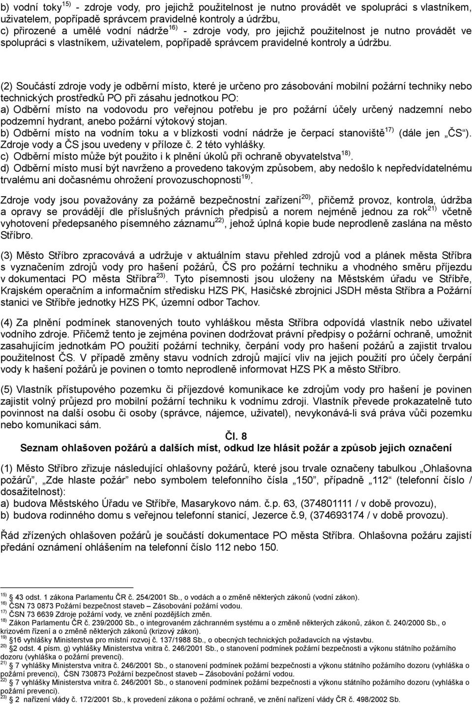 (2) Součástí zdroje vody je odběrní místo, které je určeno pro zásobování mobilní požární techniky nebo technických prostředků PO při zásahu jednotkou PO: a) Odběrní místo na vodovodu pro veřejnou