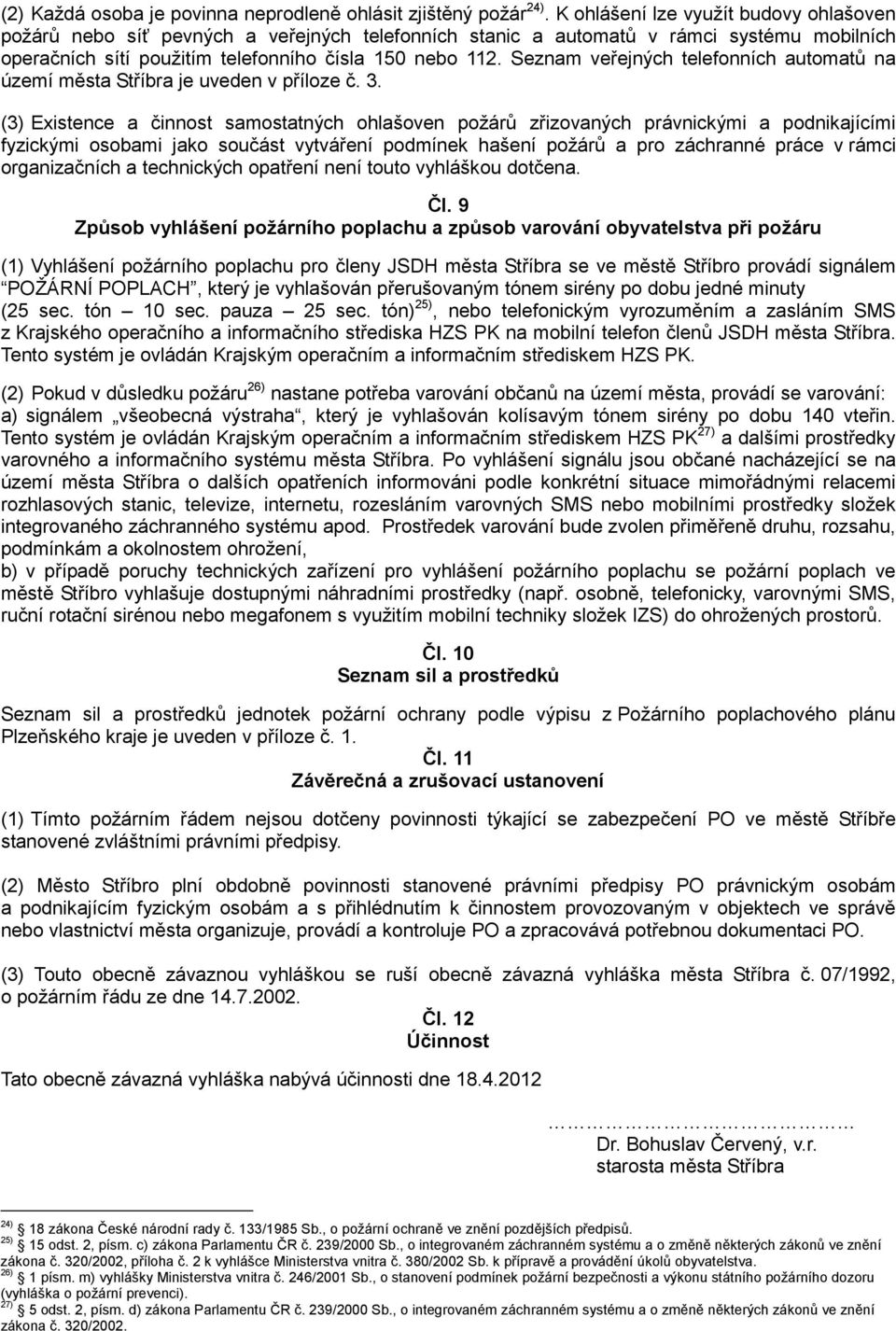 Seznam veřejných telefonních automatů na území města Stříbra je uveden v příloze č. 3.