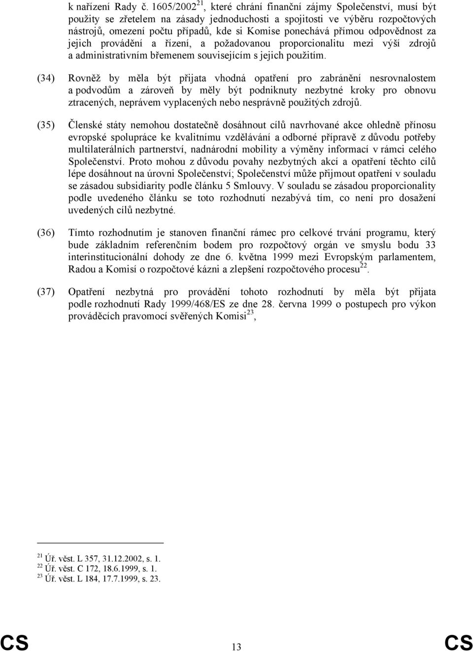 ponechává přímou odpovědnost za jejich provádění a řízení, a požadovanou proporcionalitu mezi výší zdrojů a administrativním břemenem souvisejícím s jejich použitím.