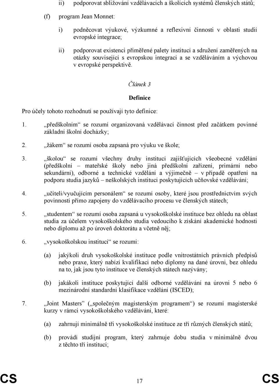 Článek 3 Definice Pro účely tohoto rozhodnutí se používají tyto definice: 1. předškolním se rozumí organizovaná vzdělávací činnost před začátkem povinné základní školní docházky; 2.