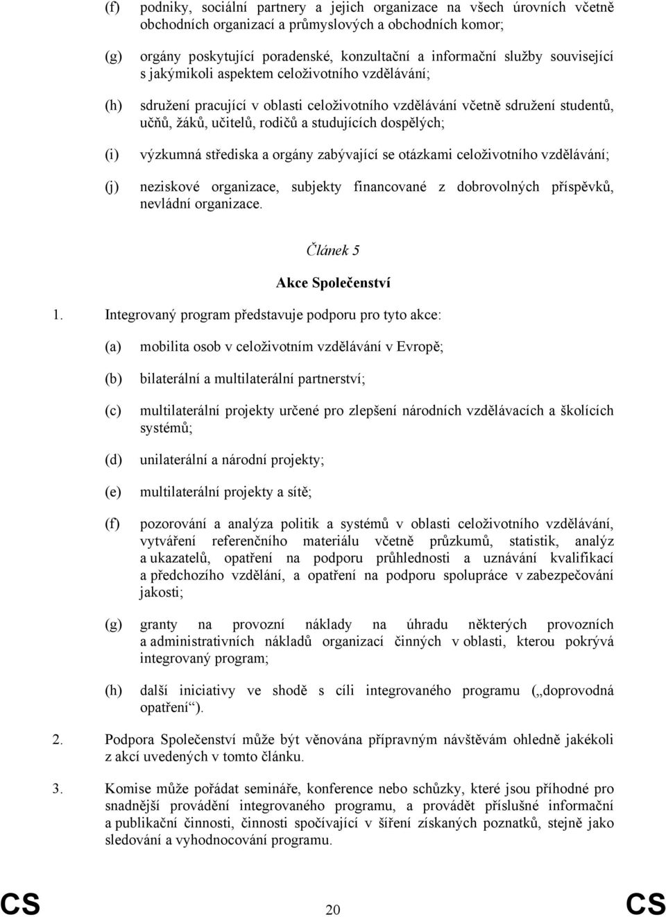 dospělých; výzkumná střediska a orgány zabývající se otázkami celoživotního vzdělávání; neziskové organizace, subjekty financované z dobrovolných příspěvků, nevládní organizace.