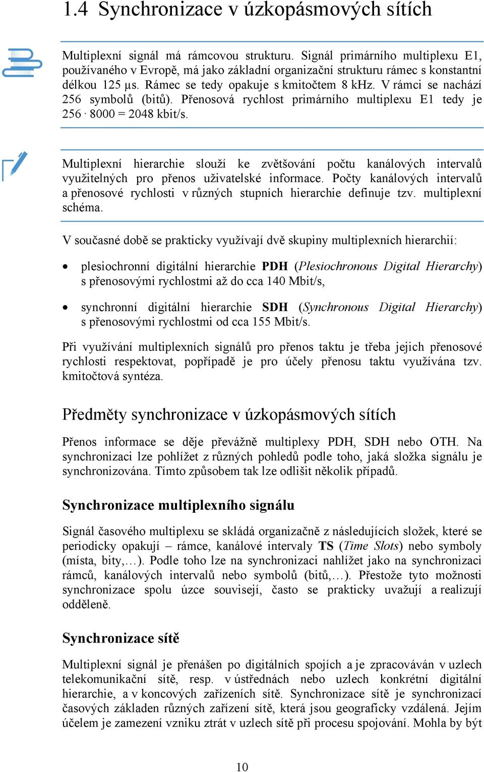 V rámci se nachází 256 symbolů (bitů). Přenosová rychlost primárního multiplexu E1 tedy je 256 8000 = 2048 kbit/s.