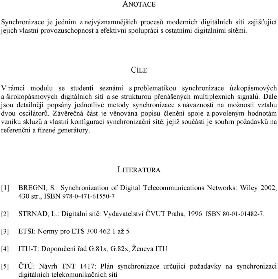 Dále jsou detailněji popsány jednotlivé metody synchronizace s návazností na možnosti vztahu dvou oscilátorů.