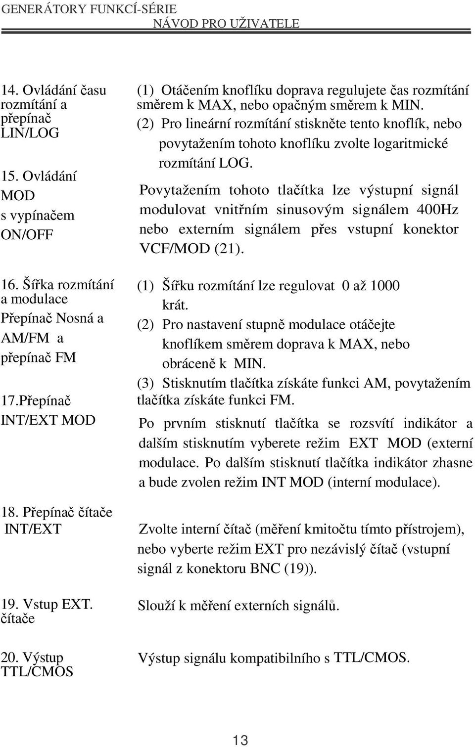 (2) Pro lineární rozmítání stiskněte tento knoflík, nebo povytažením tohoto knoflíku zvolte logaritmické rozmítání LOG.