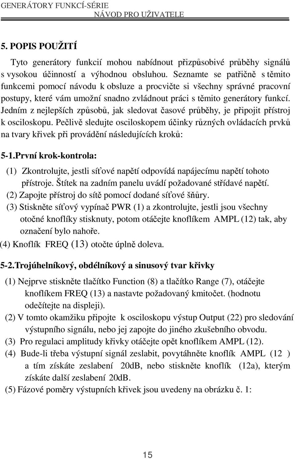 Jedním z nejlepších způsobů, jak sledovat časové průběhy, je připojit přístroj k osciloskopu.