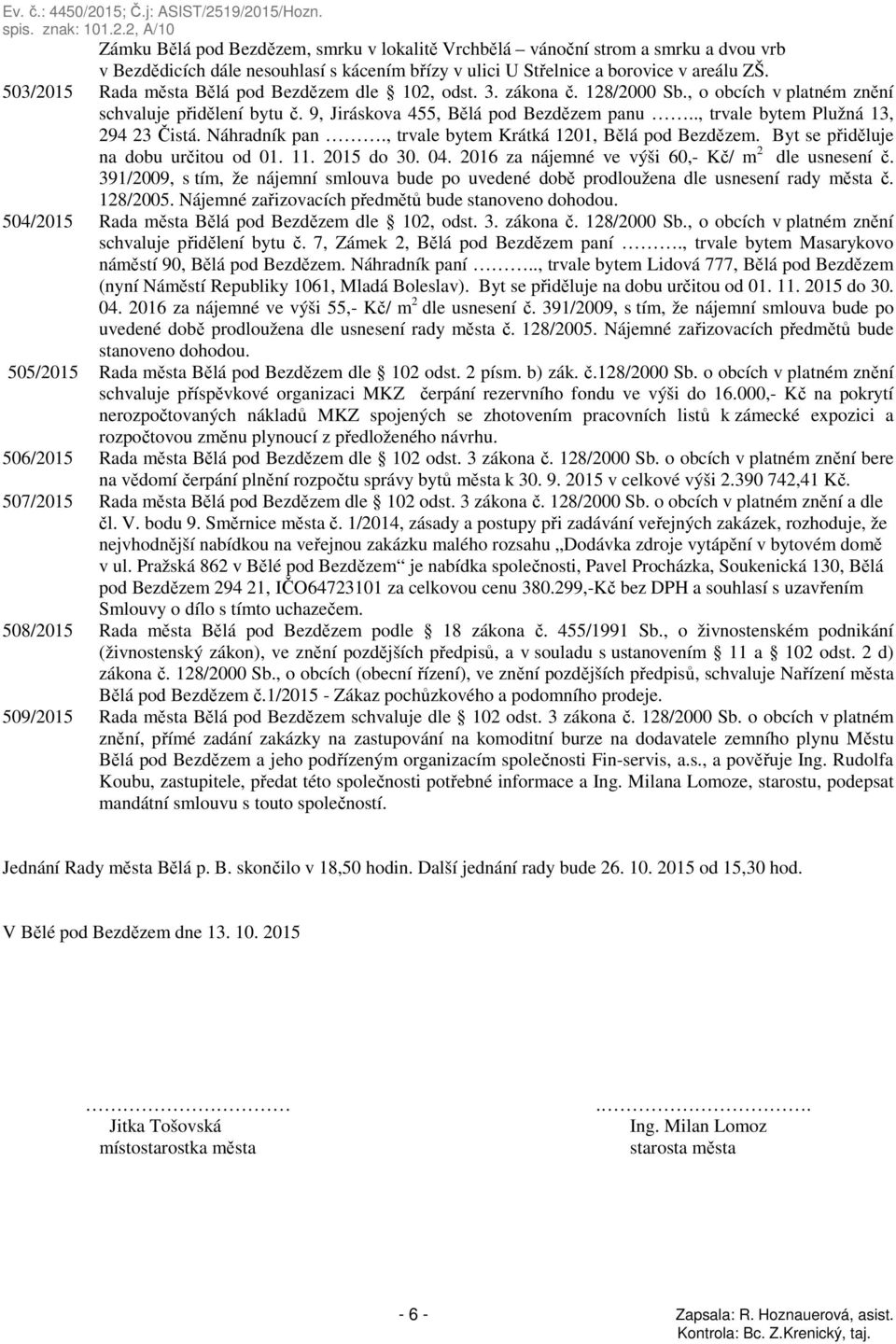 ., trvale bytem Plužná 13, 294 23 Čistá. Náhradník pan., trvale bytem Krátká 1201, Bělá pod Bezdězem. Byt se přiděluje na dobu určitou od 01. 11. 2015 do 30. 04.