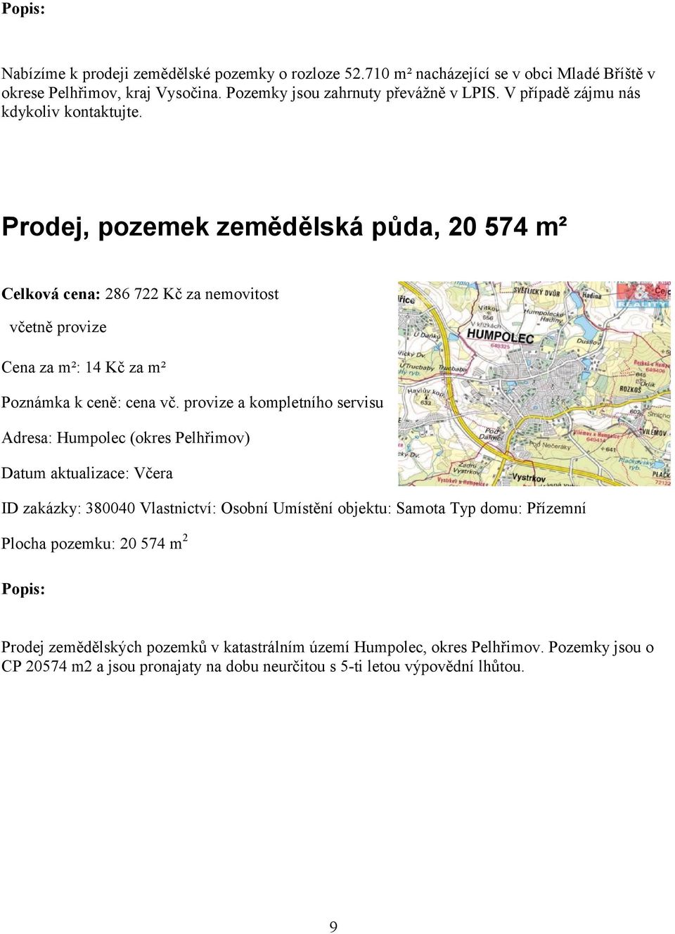 Prodej, pozemek zemědělská půda, 20 574 m² Celková cena: 286 722 Kč za nemovitost včetně provize Cena za m²: 14 Kč za m² Poznámka k ceně: cena vč.