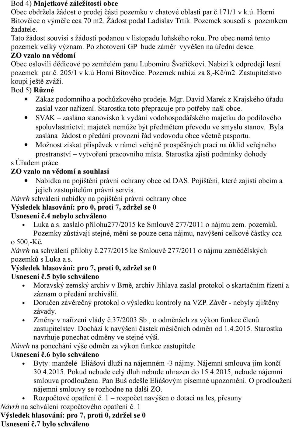 ZO vzalo na vědomí Obec oslovili dědicové po zemřelém panu Lubomíru Švaříčkovi. Nabízí k odprodeji lesní pozemek par.č. 205/1 v k.ú Horní Bítovčice. Pozemek nabízí za 8,-Kč/m2.