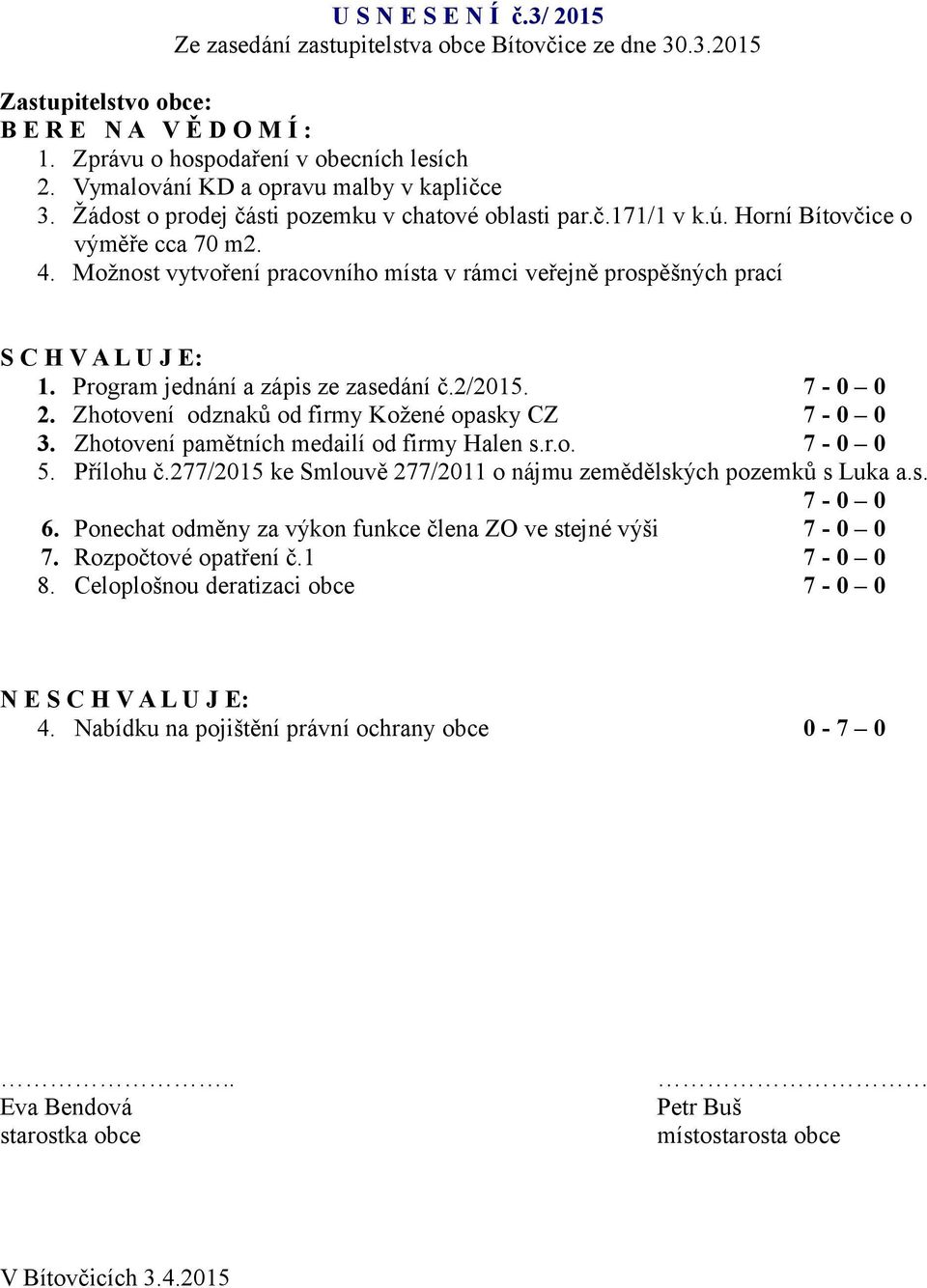 Možnost vytvoření pracovního místa v rámci veřejně prospěšných prací S C H V A L U J E: 1. Program jednání a zápis ze zasedání č.2/2015. 7-0 0 2. Zhotovení odznaků od firmy Kožené opasky CZ 7-0 0 3.