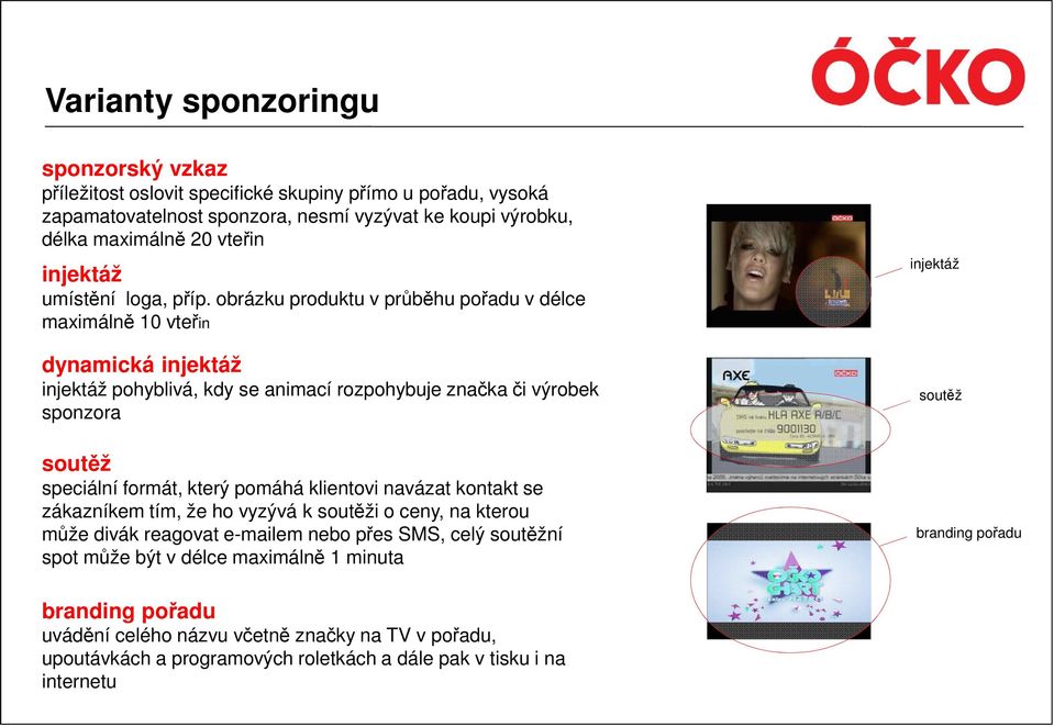 obrázku produktu v průběhu pořadu v délce maximálně 10 vteřin dynamická injektáž injektáž pohyblivá, kdy se animací rozpohybuje značka či výrobek sponzora soutěž speciální formát, který