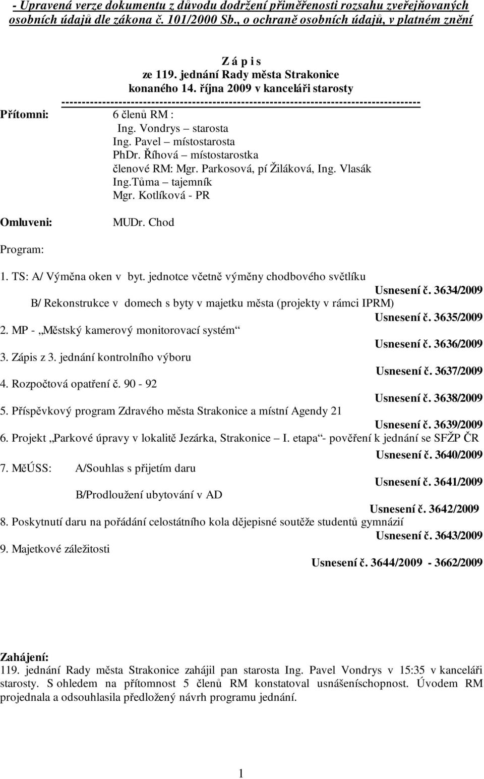 Vondrys starosta Ing. Pavel místostarosta PhDr. Říhová místostarostka členové RM: Mgr. Parkosová, pí Žiláková, Ing. Vlasák Ing.Tůma tajemník Mgr. Kotlíková - PR Omluveni: MUDr. Chod Program: 1.