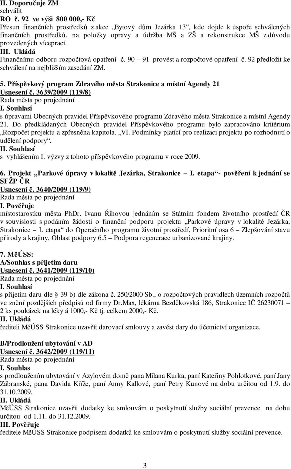 provedených víceprací. III. Ukládá Finančnímu odboru rozpočtová opatření č. 90 91 provést a rozpočtové opatření č. 92 předložit ke schválení na nejbližším zasedání ZM. 5.