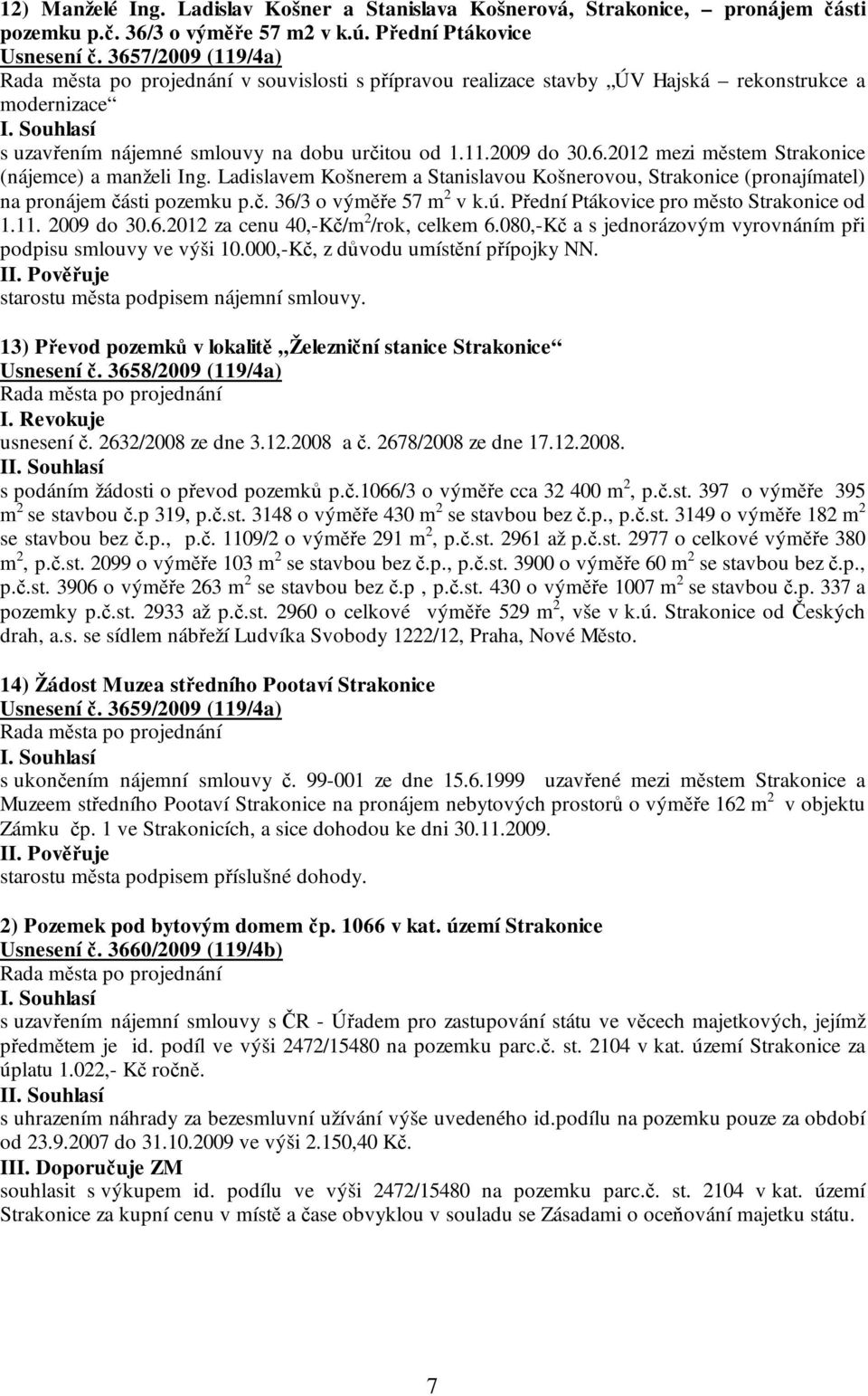 Ladislavem Košnerem a Stanislavou Košnerovou, Strakonice (pronajímatel) na pronájem části pozemku p.č. 36/3 o výměře 57 m 2 v k.ú. Přední Ptákovice pro město Strakonice od 1.11. 2009 do 30.6.2012 za cenu 40,-Kč/m 2 /rok, celkem 6.