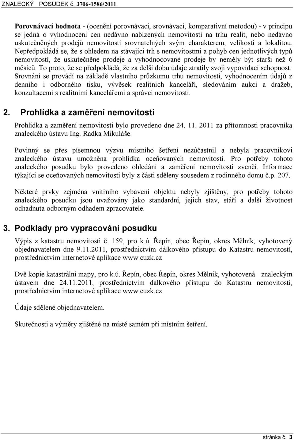 Nepředpokládá se, že s ohledem na stávající trh s nemovitostmi a pohyb cen jednotlivých typů nemovitostí, že uskutečněné prodeje a vyhodnocované prodeje by neměly být starší než 6 měsíců.