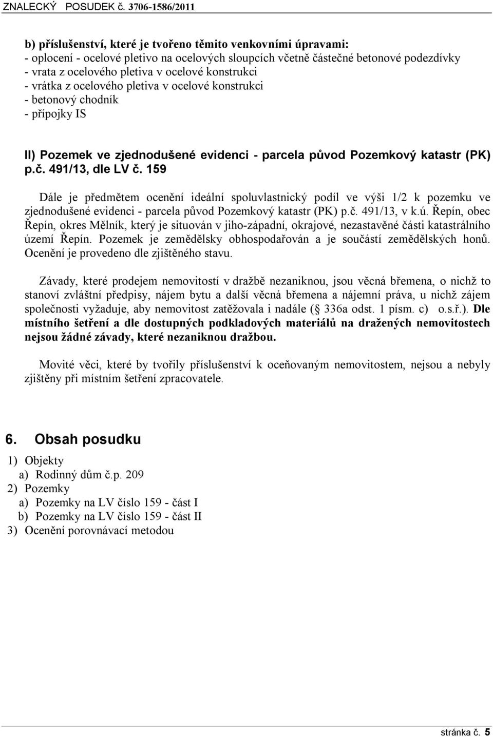 159 Dále je předmětem ocenění ideální spoluvlastnický podíl ve výši 1/2 k pozemku ve zjednodušené evidenci - parcela původ Pozemkový katastr (PK) p.č. 491/13, v k.ú.