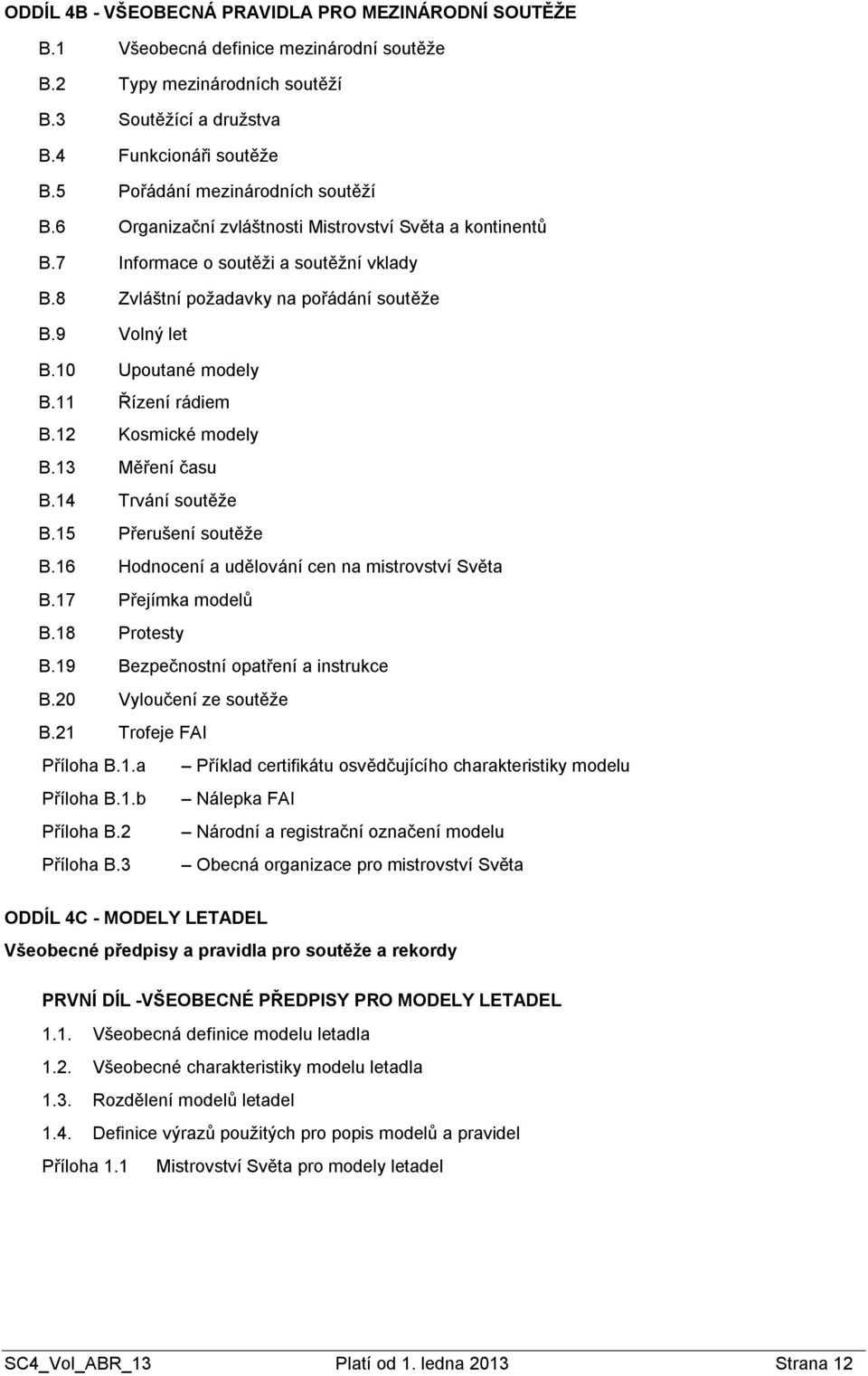 10 Upoutané modely B.11 Řízení rádiem B.12 Kosmické modely B.13 Měření času B.14 Trvání soutěže B.15 Přerušení soutěže B.16 Hodnocení a udělování cen na mistrovství Světa B.17 Přejímka modelů B.